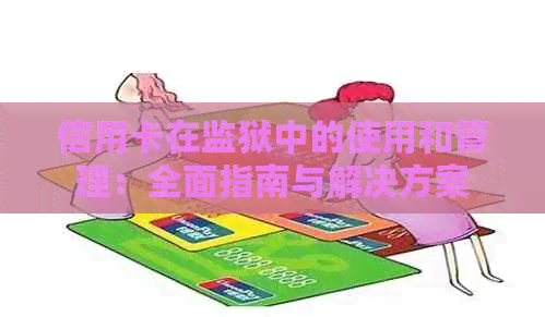 信用卡在监狱中的使用和管理：全面指南与解决方案