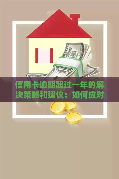 信用卡逾期超过一年的解决策略和建议：如何应对还款难题？