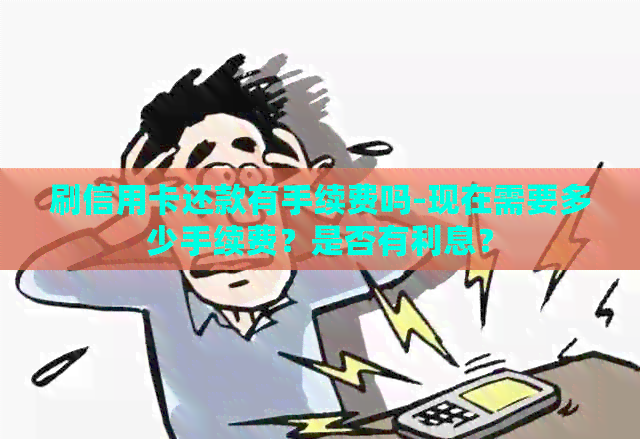 刷信用卡还款有手续费吗-现在需要多少手续费？是否有利息？