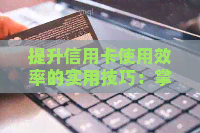提升信用卡使用效率的实用技巧：掌握信用卡流水管理方法