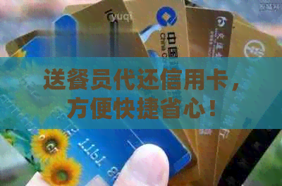 送餐员代还信用卡，方便快捷省心！