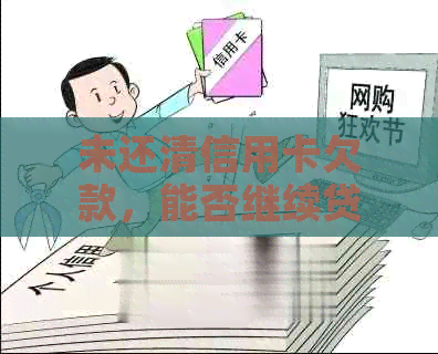 未还清信用卡欠款，能否继续贷款？解答您的疑虑和解决方案