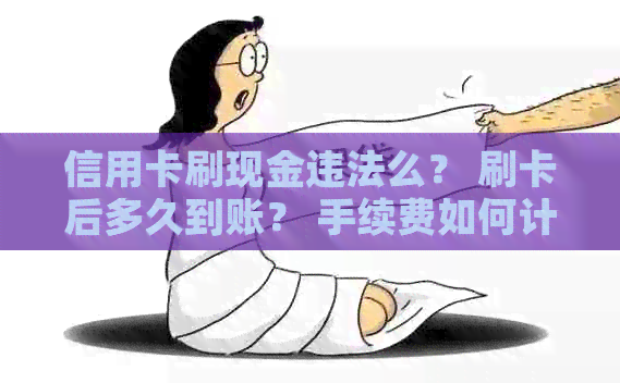 信用卡刷现金违法么？ 刷卡后多久到账？ 手续费如何计算？