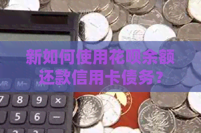 新如何使用信用卡余额还款信用卡债务？