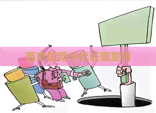 西市信用卡代还哪里有 西市信用卡代还哪里有