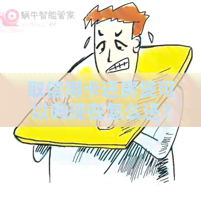 取信用卡还房贷可以吗现在怎么还？