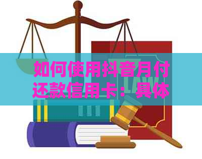 如何使用抖音月付还款信用卡：具体步骤与方法
