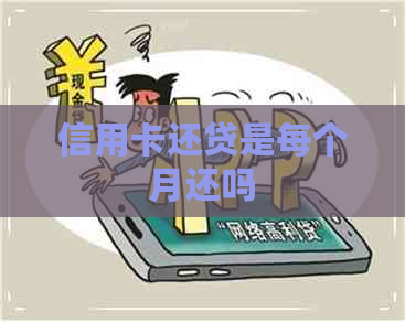 信用卡还贷是每个月还吗