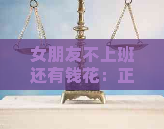 女朋友不上班还有钱花：正常还是过份？
