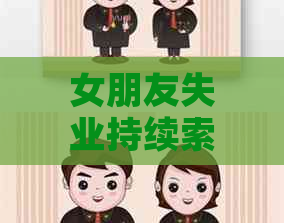女朋友失业持续索要资金应对，如何解决？
