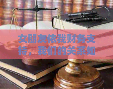 女朋友依我财务支持，我们的关系如何平？