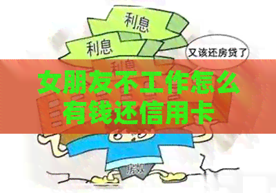 女朋友不工作怎么有钱还信用卡