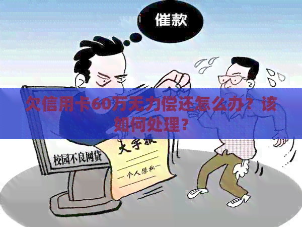欠信用卡60万无力偿还怎么办？该如何处理？