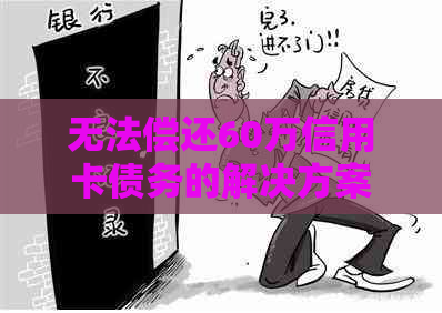 无法偿还60万信用卡债务的解决方案和建议