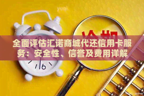 全面评估汇诺商城代还信用卡服务：安全性、信誉及费用详解