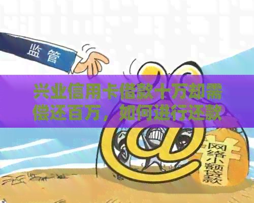 兴业信用卡借款十万却需偿还百万，如何进行还款？