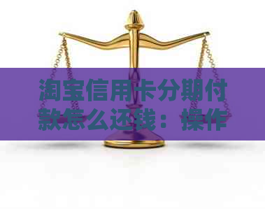 淘宝信用卡分期付款怎么还钱：操作步骤与还款方式详解