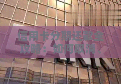 信用卡分期还款全攻略：如何取消、期以及节省利息费用