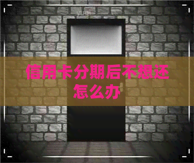 信用卡分期后不想还怎么办