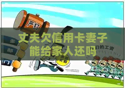 丈夫欠信用卡妻子能给家人还吗 丈夫欠信用卡妻子能给家人还吗