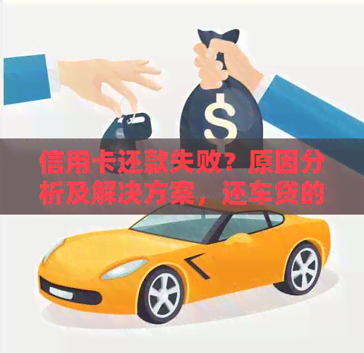信用卡还款失败？原因分析及解决方案，还车贷的信用卡是否扣款一次看清！