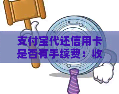 支付宝代还信用卡是否有手续费：收费详情、到账时间与免费额度
