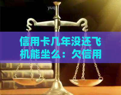 信用卡几年没还飞机能坐么：欠信用卡多久会影响乘机？