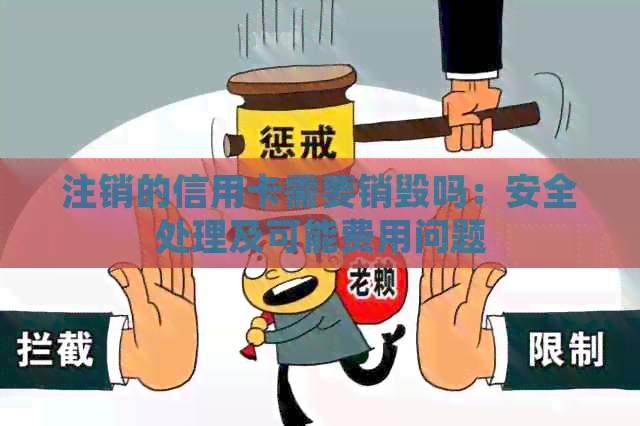 注销的信用卡需要销毁吗：安全处理及可能费用问题