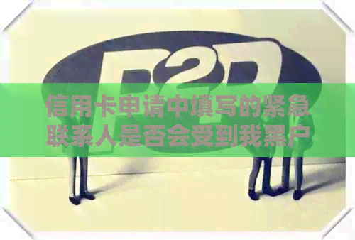 信用卡申请中填写的紧急联系人是否会受到我黑户信息的影响？