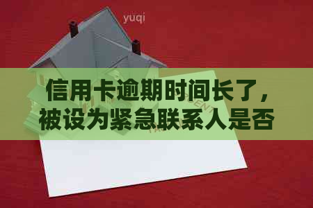 信用卡逾期时间长了，被设为紧急联系人是否会受影响？