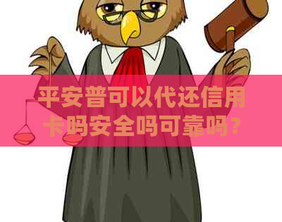 平安普可以代还信用卡吗安全吗可靠吗？别人可以代还吗？