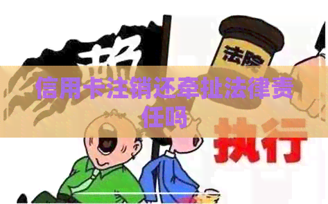 信用卡注销还牵扯法律责任吗