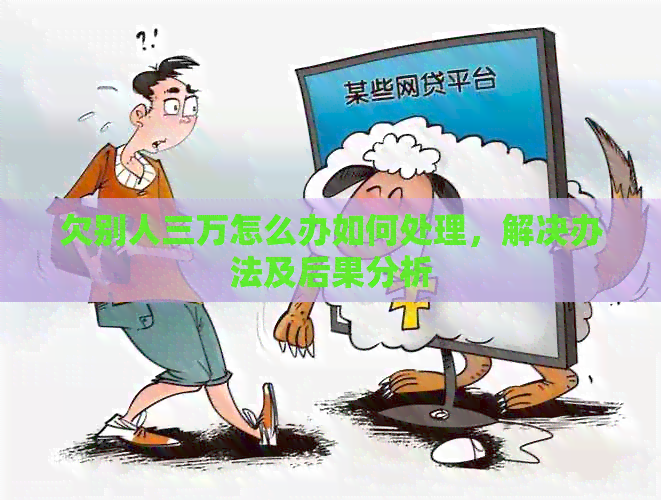 欠别人三万怎么办如何处理，解决办法及后果分析