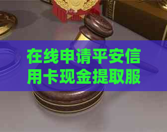 在线申请平安信用卡现金提取服务，快速便捷