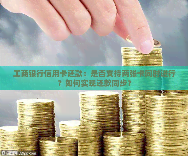工商银行信用卡还款：是否支持两张卡同时进行？如何实现还款同步？