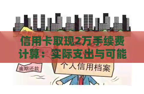 信用卡取现2万手续费计算：实际支出与可能的隐藏成本分析