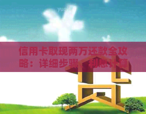 信用卡取现两万还款全攻略：详细步骤、利息计算与还款方案