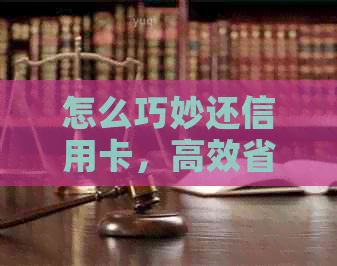 怎么巧妙还信用卡，高效省力策略分享