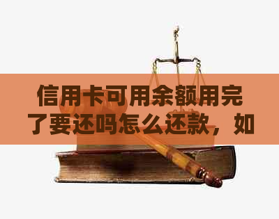 信用卡可用余额用完了要还吗怎么还款，如何处理透支问题？