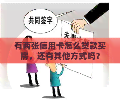 有两张信用卡怎么贷款买房，还有其他方式吗？