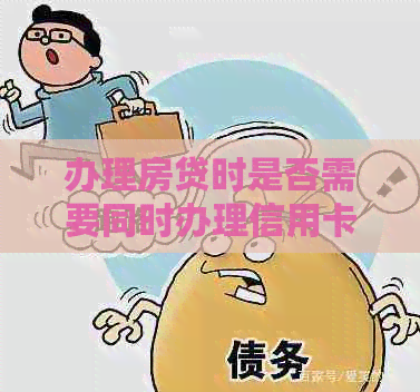办理房贷时是否需要同时办理信用卡？信用卡对房贷申请的影响及必要性分析