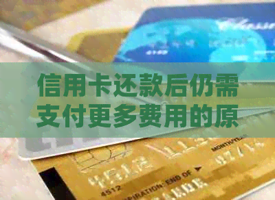 信用卡还款后仍需支付更多费用的原因及解决策略：详解常见误区与正确操作