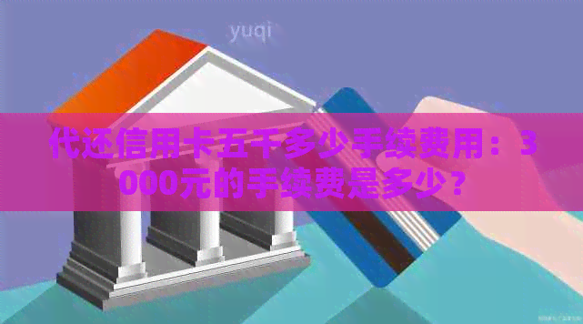 代还信用卡五千多少手续费用：3000元的手续费是多少？