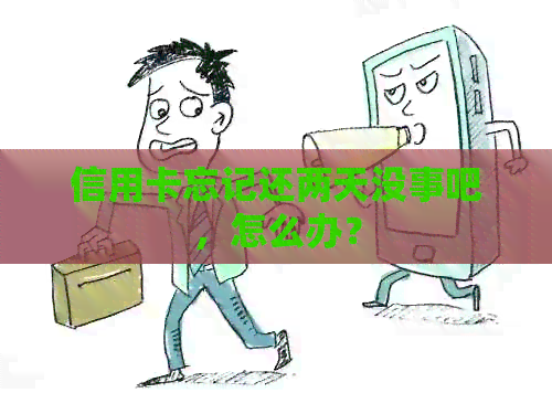 信用卡忘记还两天没事吧，怎么办？