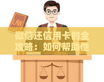 微信还信用卡的全攻略：如何帮助他人还款、注意事项与限制