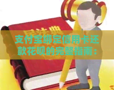 支付宝绑定信用卡还款信用卡的完整指南：如何操作、限额和其他注意事项