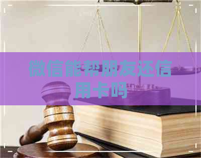 微信能帮朋友还信用卡吗