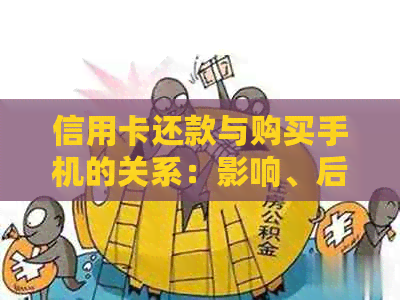 信用卡还款与购买手机的关系:影响、后果及解决方案全面解析 信用卡还款与购买手机的关系:影响、后果及解决方案全面解析