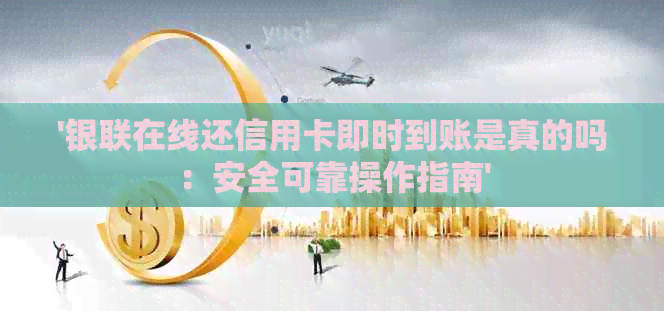 '银联在线还信用卡即时到账是真的吗：安全可靠操作指南'
