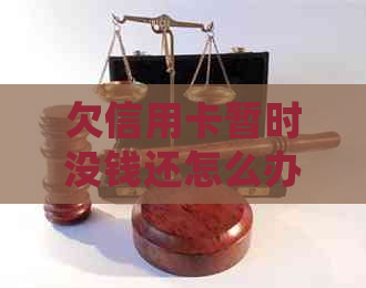 欠信用卡暂时没钱还怎么办-欠信用卡钱暂时没有偿还能力,会怎么样?